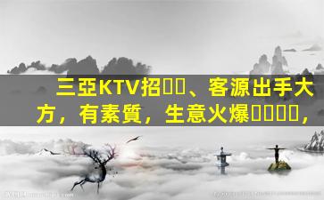 三亞KTV招、客源出手大方，有素質，生意火爆，